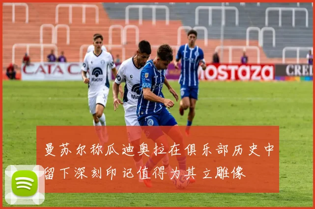 曼苏尔称瓜迪奥拉在俱乐部历史中留下深刻印记值得为其立雕像