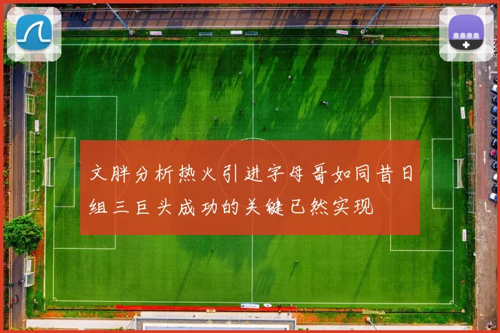 文胖分析热火引进字母哥如同昔日组三巨头成功的关键已然实现