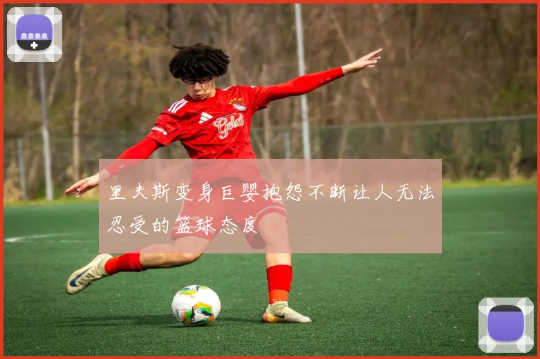 里夫斯变身巨婴抱怨不断让人无法忍受的篮球态度