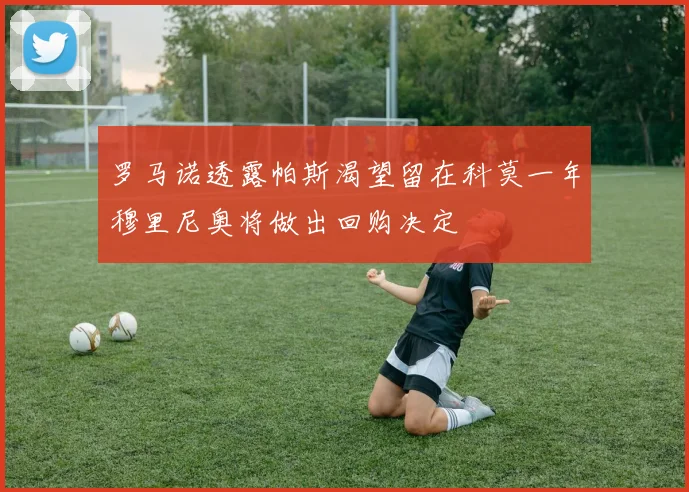 罗马诺透露帕斯渴望留在科莫一年穆里尼奥将做出回购决定