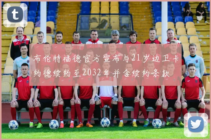布伦特福德官方宣布与21岁边卫卡约德续约至2032年并含续约条款