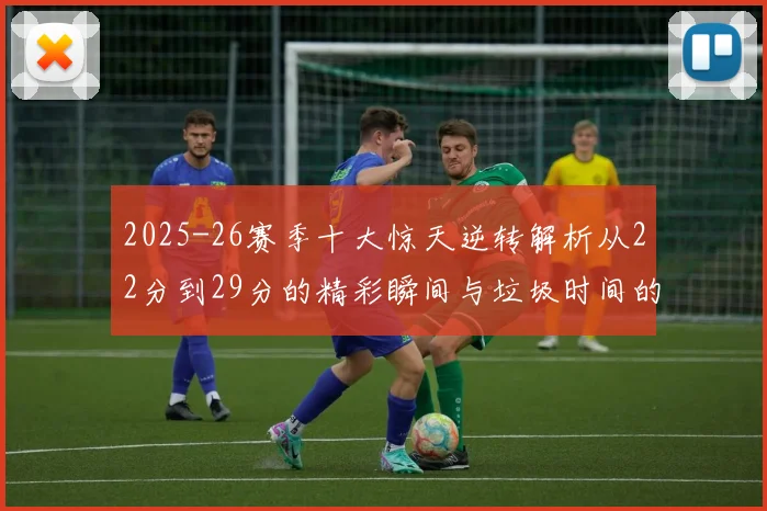 2025-26赛季十大惊天逆转解析从22分到29分的精彩瞬间与垃圾时间的真实定义