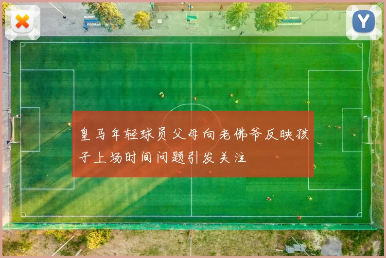 皇马年轻球员父母向老佛爷反映孩子上场时间问题引发关注