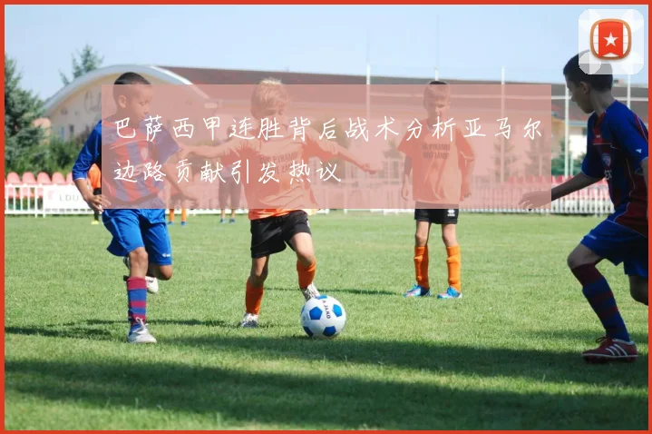 巴萨西甲连胜背后战术分析亚马尔边路贡献引发热议